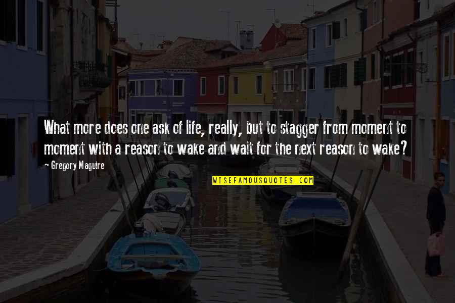 Reason For Life Quotes By Gregory Maguire: What more does one ask of life, really,