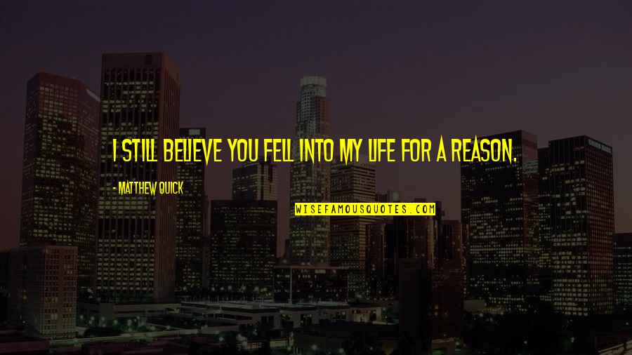 Reason For Life Quotes By Matthew Quick: I still believe you fell into my life