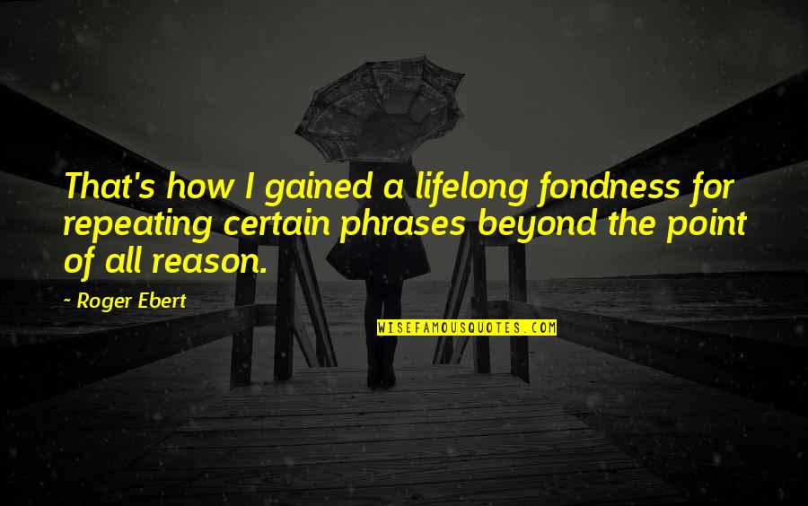 Reason For Life Quotes By Roger Ebert: That's how I gained a lifelong fondness for