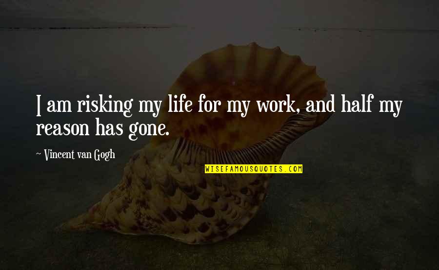 Reason For Life Quotes By Vincent Van Gogh: I am risking my life for my work,