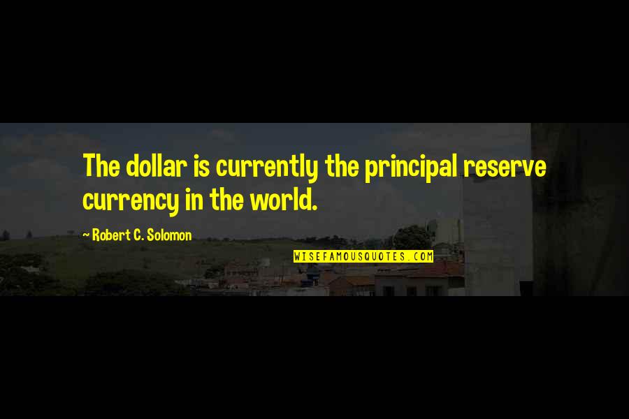 Reason For Meeting Quotes By Robert C. Solomon: The dollar is currently the principal reserve currency Reason For Meeting Quotes By Robert C. Solomon: The dollar is currently the principal reserve currency