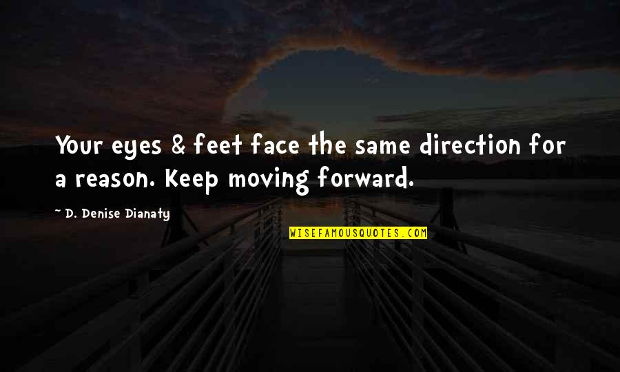 Reason For Moving On Quotes By D. Denise Dianaty: Your eyes & feet face the same direction