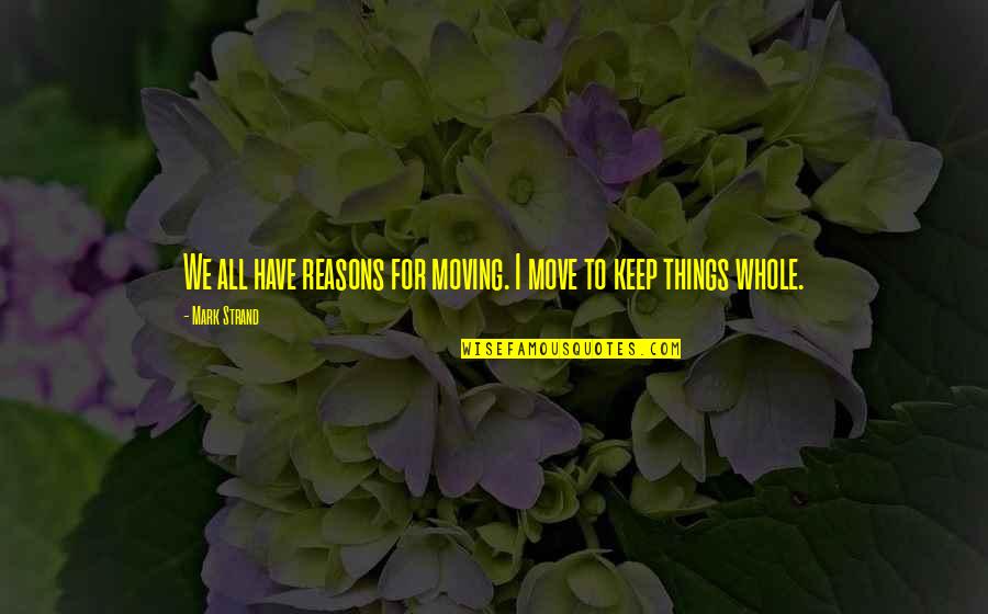 Reason For Moving On Quotes By Mark Strand: We all have reasons for moving. I move