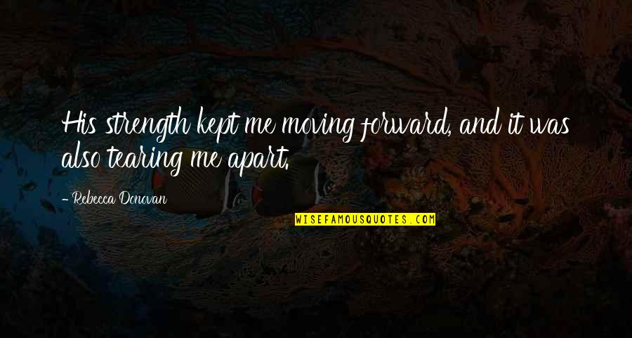 Reason For Moving On Quotes By Rebecca Donovan: His strength kept me moving forward, and it Reason For Moving On Quotes By Rebecca Donovan: His strength kept me moving forward, and it