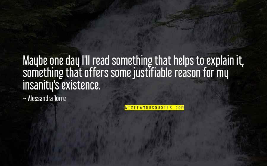 Reason For My Existence Quotes By Alessandra Torre: Maybe one day I'll read something that helps