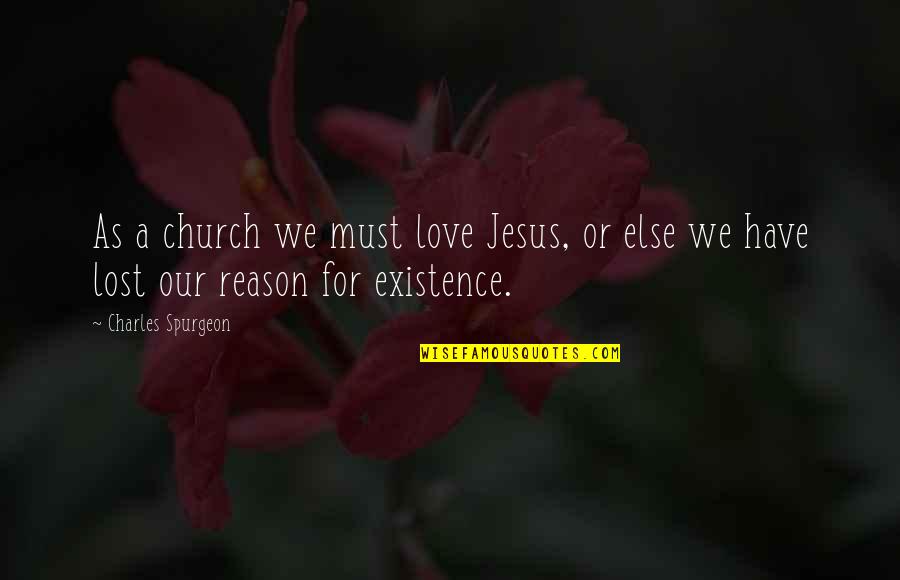 Reason For My Existence Quotes By Charles Spurgeon: As a church we must love Jesus, or