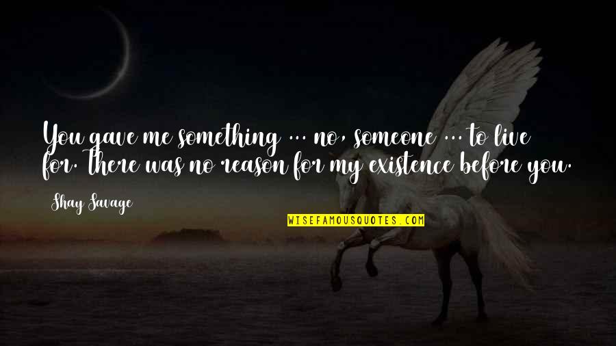 Reason For My Existence Quotes By Shay Savage: You gave me something ... no, someone ...