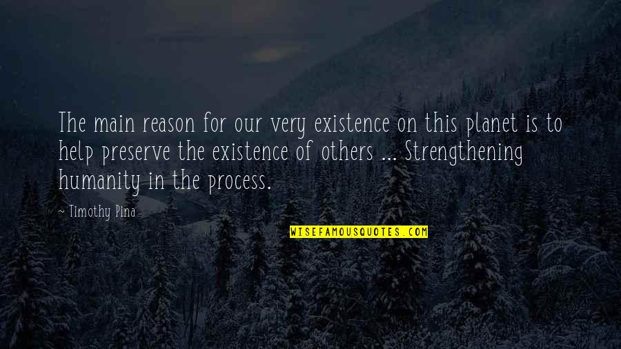 Reason For My Existence Quotes By Timothy Pina: The main reason for our very existence on