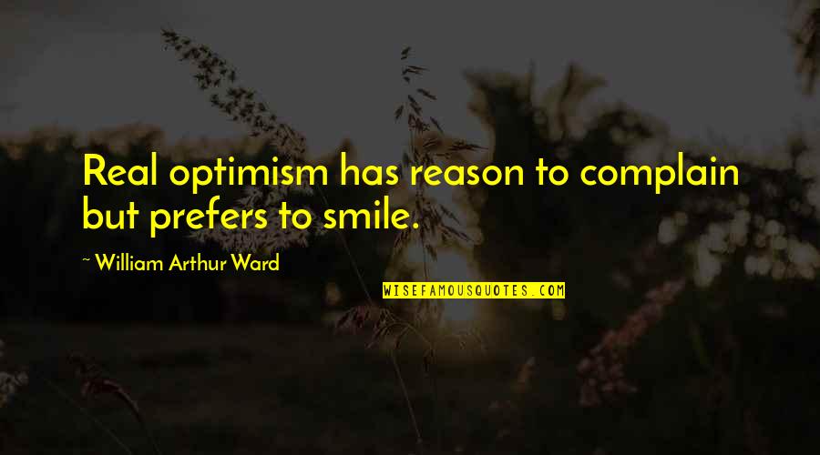 Reason For My Smile Quotes By William Arthur Ward: Real optimism has reason to complain but prefers