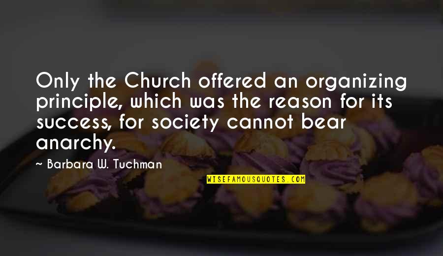 Reason For Success Quotes By Barbara W. Tuchman: Only the Church offered an organizing principle, which Reason For Success Quotes By Barbara W. Tuchman: Only the Church offered an organizing principle, which