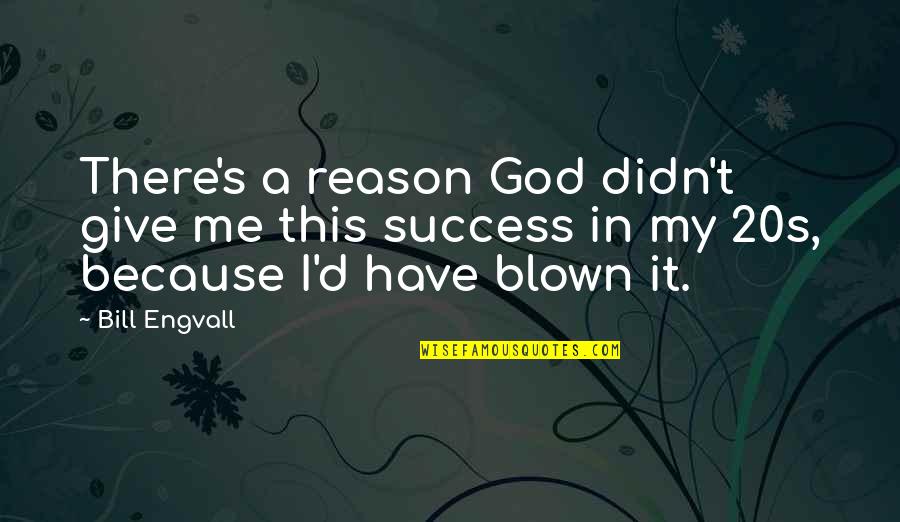 Reason For Success Quotes By Bill Engvall: There's a reason God didn't give me this Reason For Success Quotes By Bill Engvall: There's a reason God didn't give me this