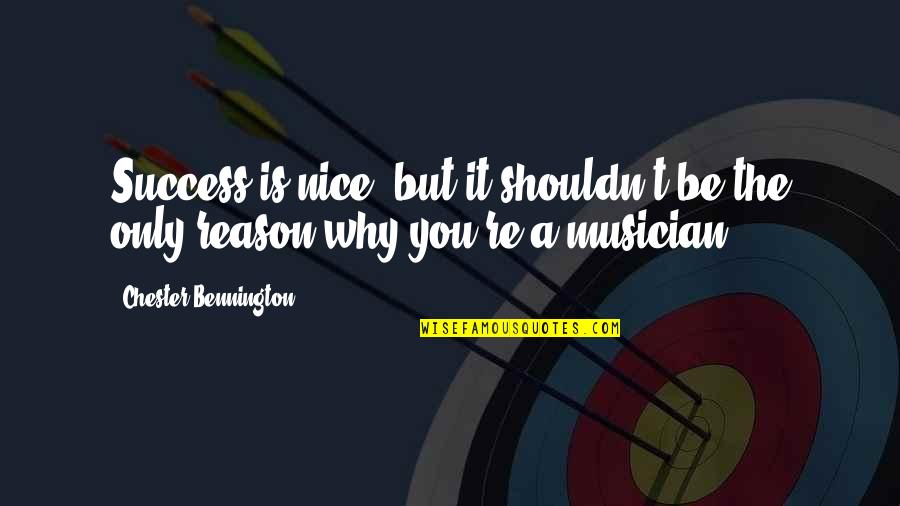 Reason For Success Quotes By Chester Bennington: Success is nice, but it shouldn't be the Reason For Success Quotes By Chester Bennington: Success is nice, but it shouldn't be the