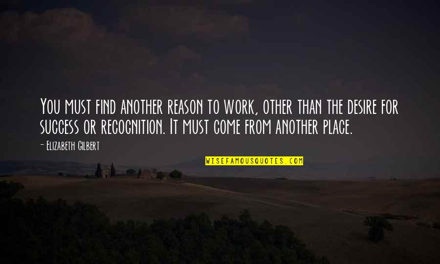 Reason For Success Quotes By Elizabeth Gilbert: You must find another reason to work, other Reason For Success Quotes By Elizabeth Gilbert: You must find another reason to work, other