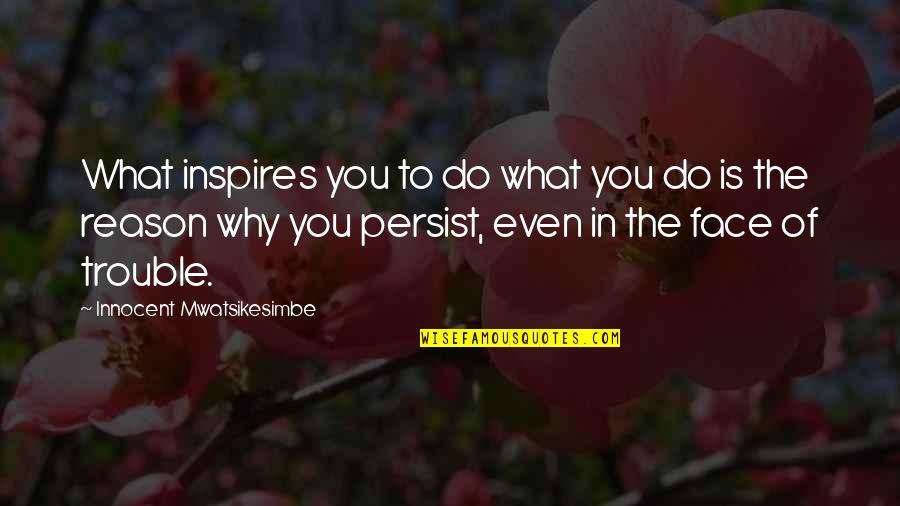 Reason For Success Quotes By Innocent Mwatsikesimbe: What inspires you to do what you do Reason For Success Quotes By Innocent Mwatsikesimbe: What inspires you to do what you do
