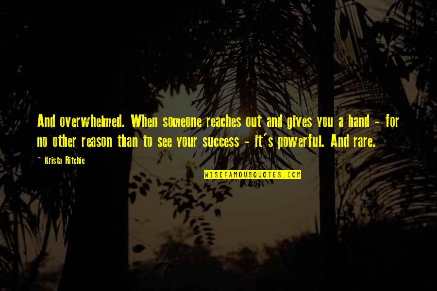 Reason For Success Quotes By Krista Ritchie: And overwhelmed. When someone reaches out and gives Reason For Success Quotes By Krista Ritchie: And overwhelmed. When someone reaches out and gives
