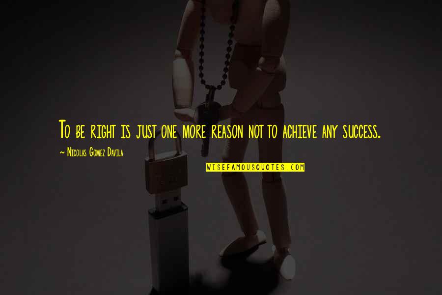 Reason For Success Quotes By Nicolas Gomez Davila: To be right is just one more reason Reason For Success Quotes By Nicolas Gomez Davila: To be right is just one more reason