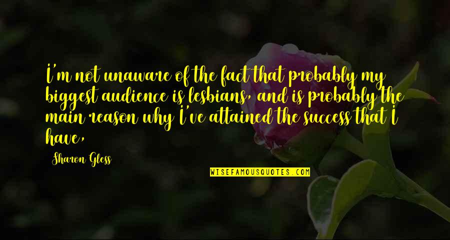 Reason For Success Quotes By Sharon Gless: I'm not unaware of the fact that probably