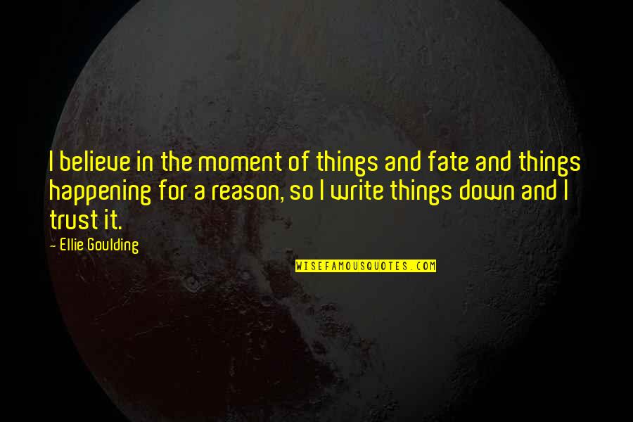 Reason For Things Happening Quotes By Ellie Goulding: I believe in the moment of things and