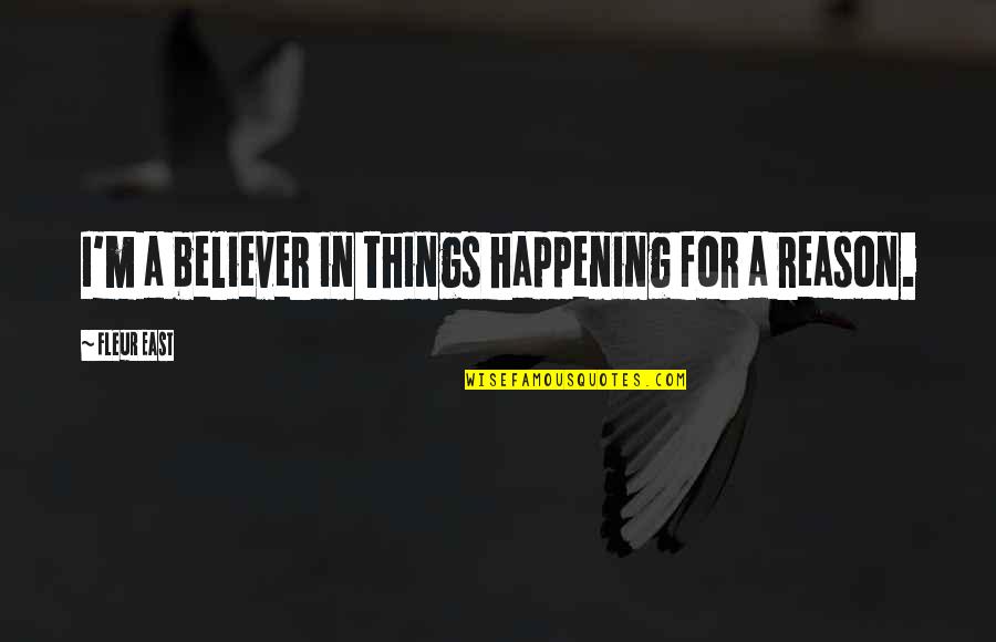Reason For Things Happening Quotes By Fleur East: I'm a believer in things happening for a Reason For Things Happening Quotes By Fleur East: I'm a believer in things happening for a