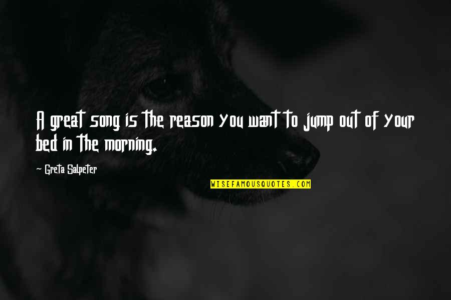 Reason I Jump Quotes By Greta Salpeter: A great song is the reason you want