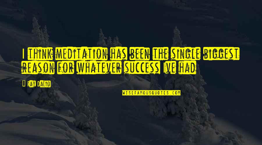 Reason I'm Single Quotes By Ray Dalio: I think meditation has been the single biggest
