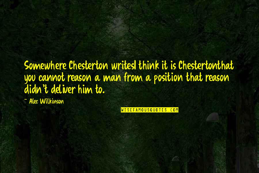 Reason Is You Quotes By Alec Wilkinson: Somewhere Chesterton writesI think it is Chestertonthat you Reason Is You Quotes By Alec Wilkinson: Somewhere Chesterton writesI think it is Chestertonthat you