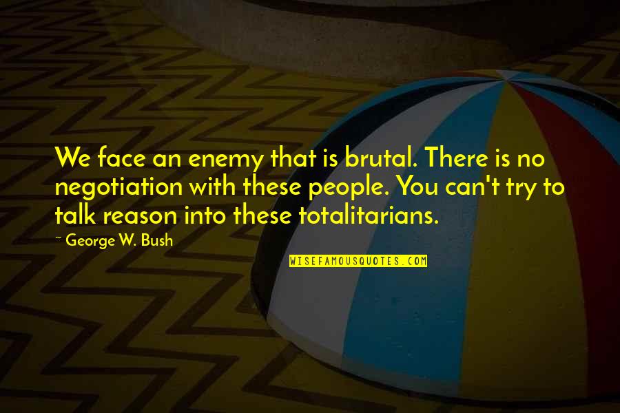 Reason Is You Quotes By George W. Bush: We face an enemy that is brutal. There Reason Is You Quotes By George W. Bush: We face an enemy that is brutal. There