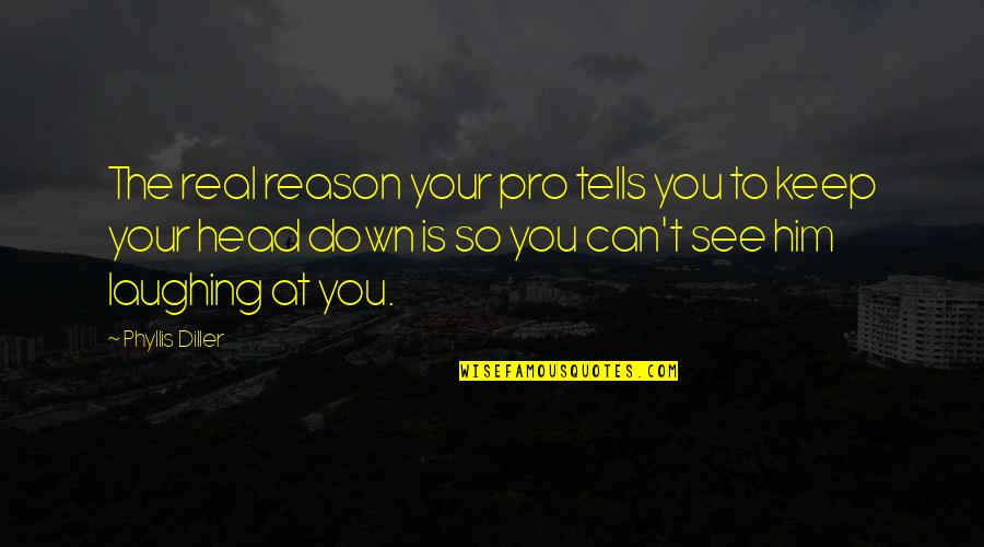 Reason Is You Quotes By Phyllis Diller: The real reason your pro tells you to