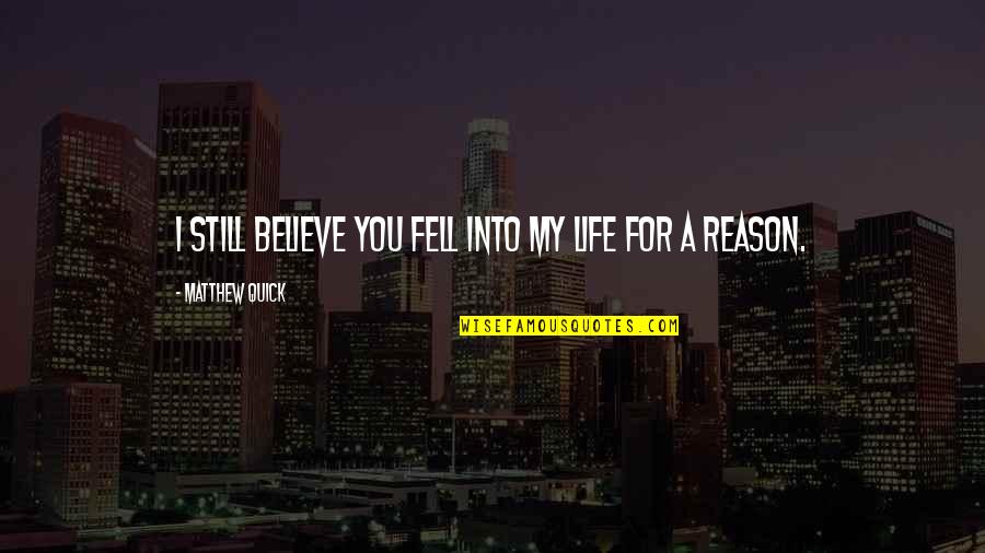 Reason Love You Quotes By Matthew Quick: I still believe you fell into my life