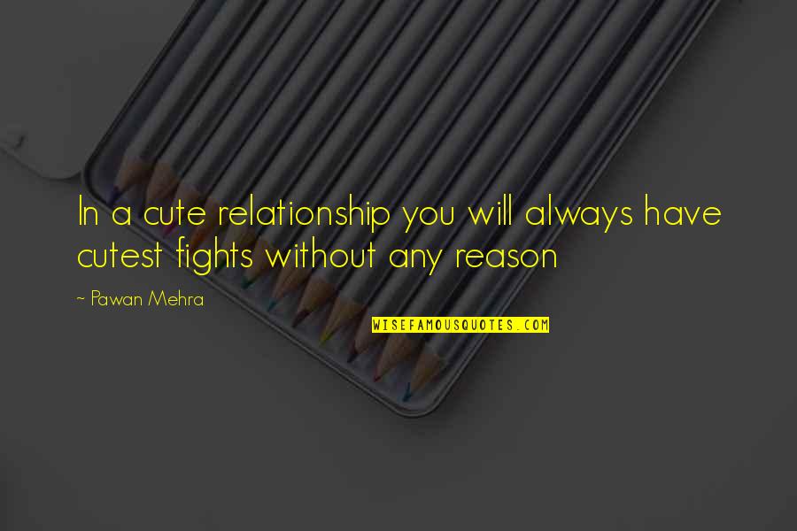 Reason Love You Quotes By Pawan Mehra: In a cute relationship you will always have