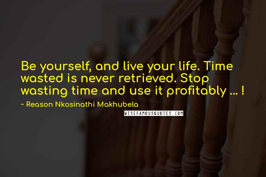 Reason Nkosinathi Makhubela quotes: Be yourself, and live your life. Time wasted is never retrieved. Stop wasting time and use it profitably ... !