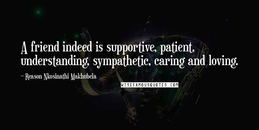 Reason Nkosinathi Makhubela quotes: A friend indeed is supportive, patient, understanding, sympathetic, caring and loving.