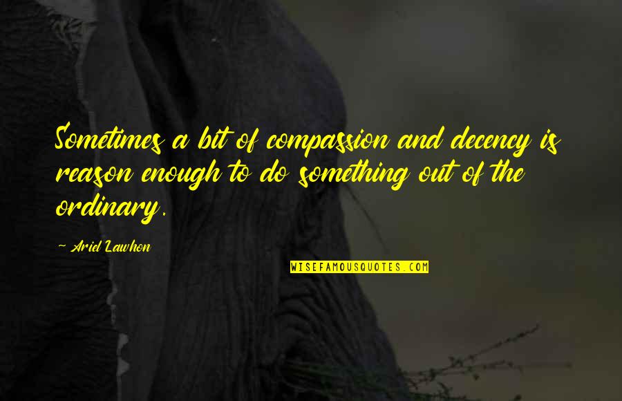 Reason Of Life Quotes By Ariel Lawhon: Sometimes a bit of compassion and decency is Reason Of Life Quotes By Ariel Lawhon: Sometimes a bit of compassion and decency is