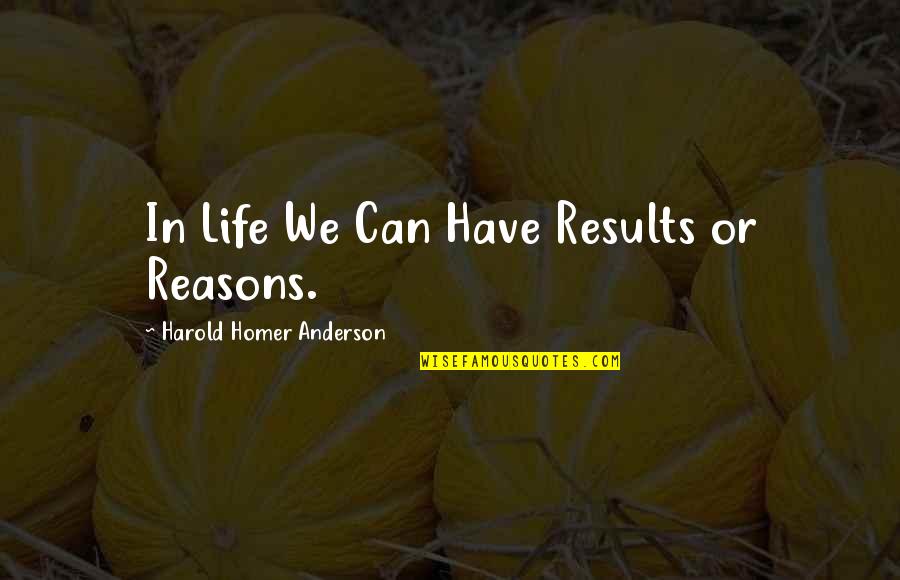 Reason Of My Life Quotes By Harold Homer Anderson: In Life We Can Have Results or Reasons.