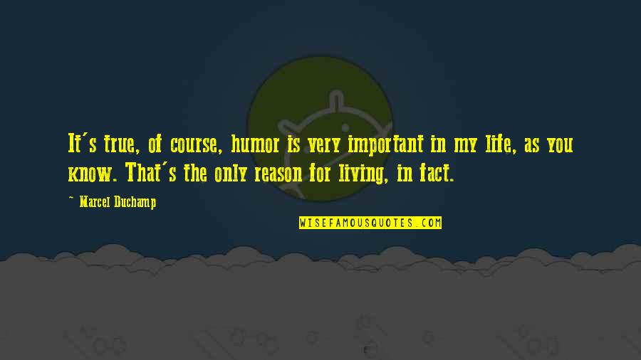 Reason Of My Life Quotes By Marcel Duchamp: It's true, of course, humor is very important