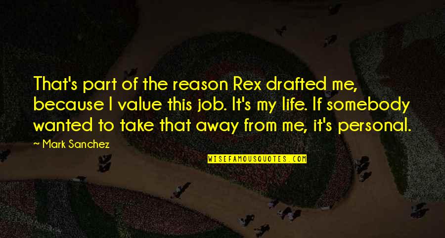 Reason Of My Life Quotes By Mark Sanchez: That's part of the reason Rex drafted me,