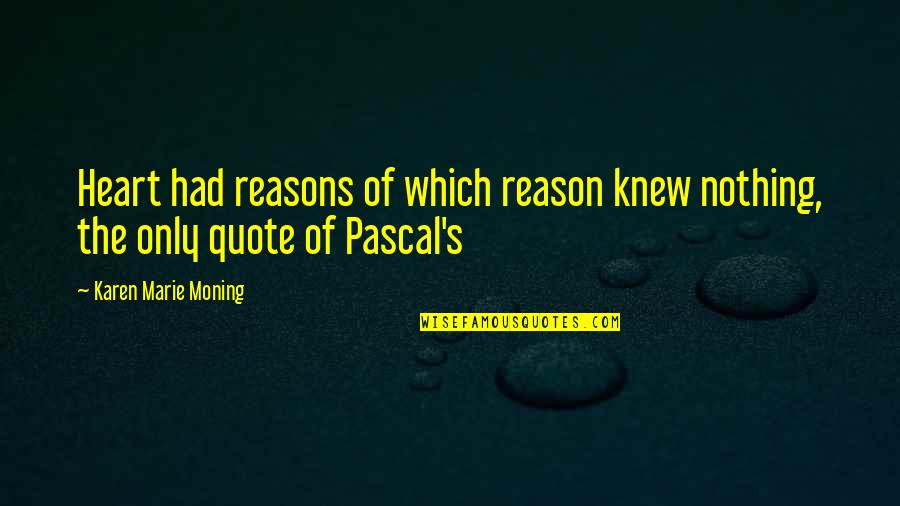 Reason Quote Quotes By Karen Marie Moning: Heart had reasons of which reason knew nothing, Reason Quote Quotes By Karen Marie Moning: Heart had reasons of which reason knew nothing,