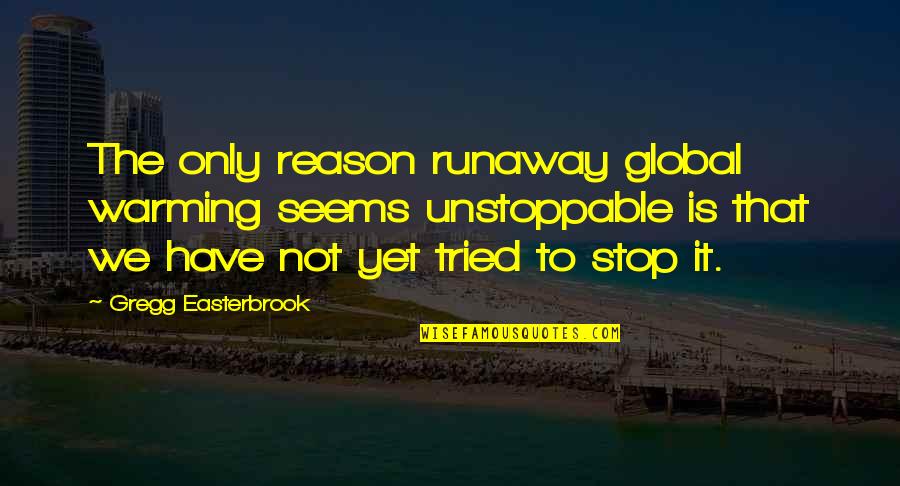 Reason That We Have Climate Quotes By Gregg Easterbrook: The only reason runaway global warming seems unstoppable