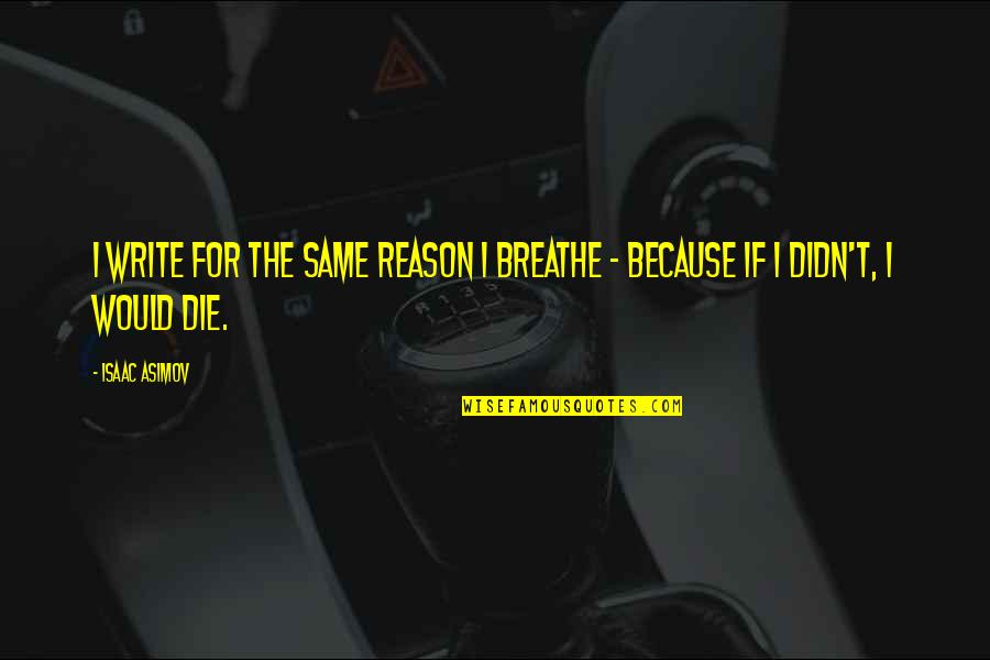 Reason To Breathe Quotes By Isaac Asimov: I write for the same reason I breathe