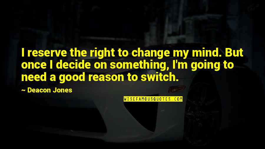 Reason To Change Quotes By Deacon Jones: I reserve the right to change my mind.