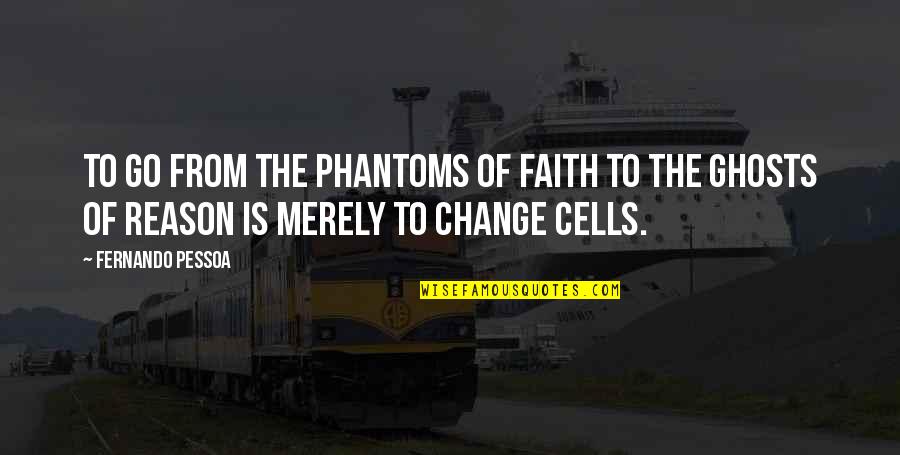 Reason To Change Quotes By Fernando Pessoa: To go from the phantoms of faith to