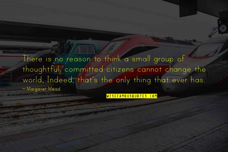 Reason To Change Quotes By Margaret Mead: There is no reason to think a small