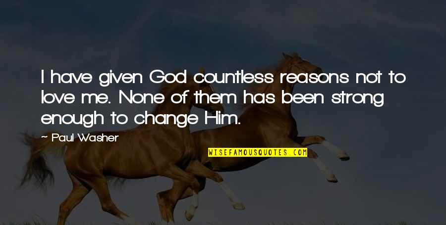 Reason To Change Quotes By Paul Washer: I have given God countless reasons not to