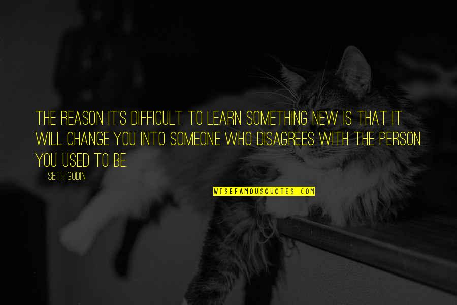 Reason To Change Quotes By Seth Godin: The reason it's difficult to learn something new