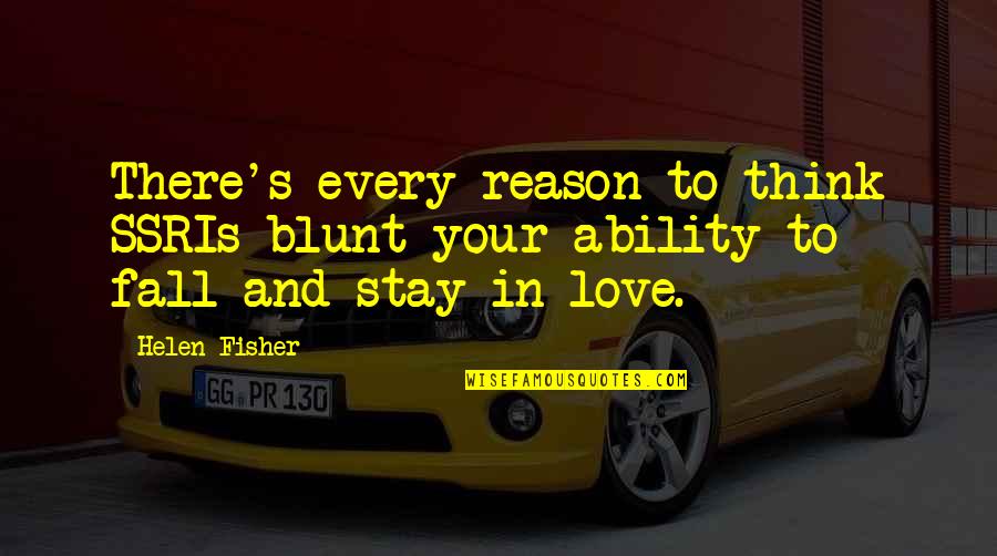 Reason To Fall In Love Quotes By Helen Fisher: There's every reason to think SSRIs blunt your