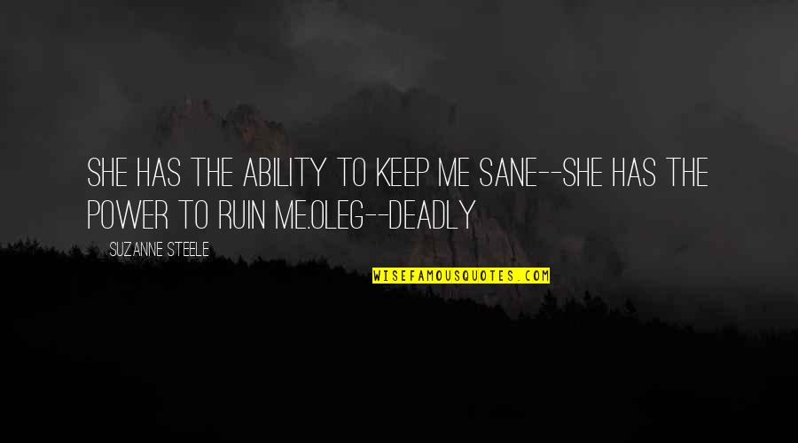 Reason To Fall In Love Quotes By Suzanne Steele: She has the ability to keep me sane--she