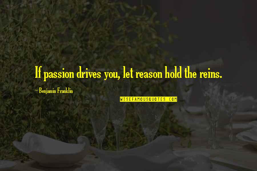 Reason To Hold On Quotes By Benjamin Franklin: If passion drives you, let reason hold the