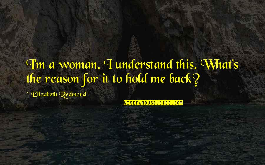 Reason To Hold On Quotes By Elizabeth Redmond: I'm a woman. I understand this. What's the