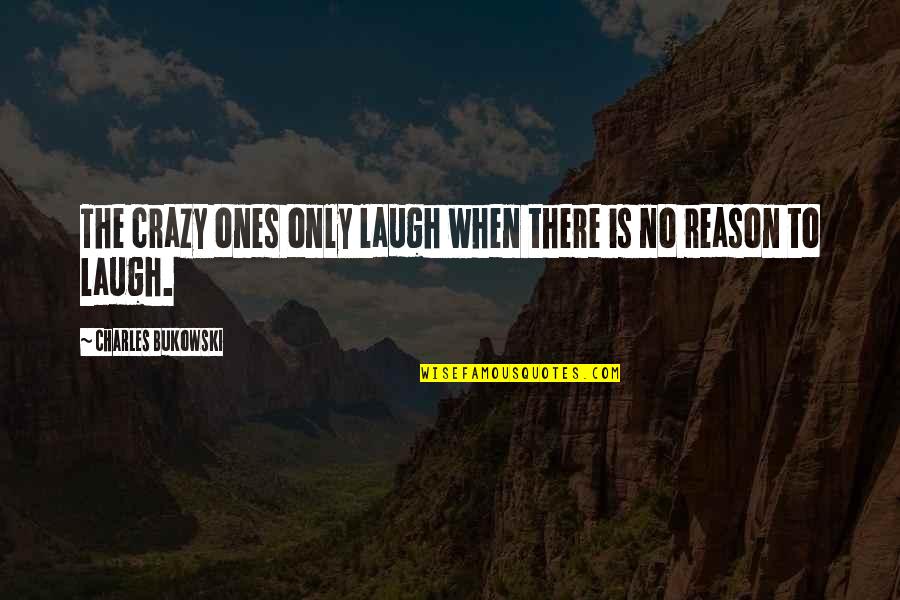 Reason To Laugh Quotes By Charles Bukowski: The crazy ones only laugh when there is