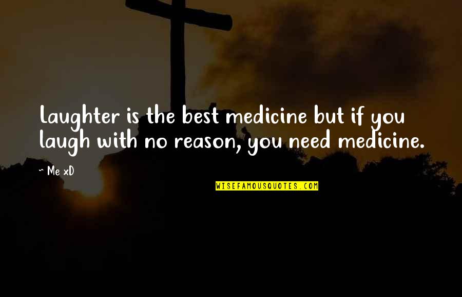 Reason To Laugh Quotes By Me XD: Laughter is the best medicine but if you